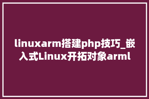 linuxarm搭建php技巧_嵌入式Linux开拓对象armlinuxgcc安装及运用