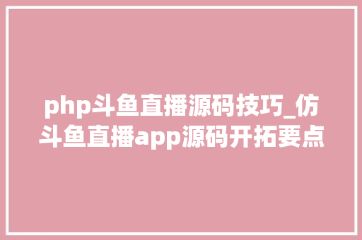 php斗鱼直播源码技巧_仿斗鱼直播app源码开拓要点