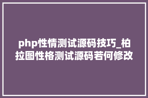 php性情测试源码技巧_柏拉图性格测试源码若何修改为自己运用