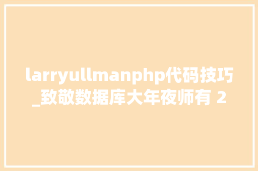 larryullmanphp代码技巧_致敬数据库大年夜师有 28 岁英年早逝有 80 岁还从新创业