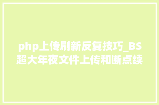 php上传刷新反复技巧_BS超大年夜文件上传和断点续传的实现