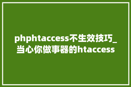 phphtaccess不生效技巧_当心你做事器的htaccess文件