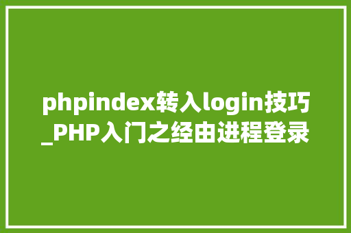 phpindex转入login技巧_PHP入门之经由进程登录功能探索交互的秘密