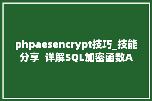 phpaesencrypt技巧_技能分享  详解SQL加密函数AES_ENCRYPT