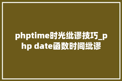 phptime时光纰谬技巧_php date函数时间纰谬