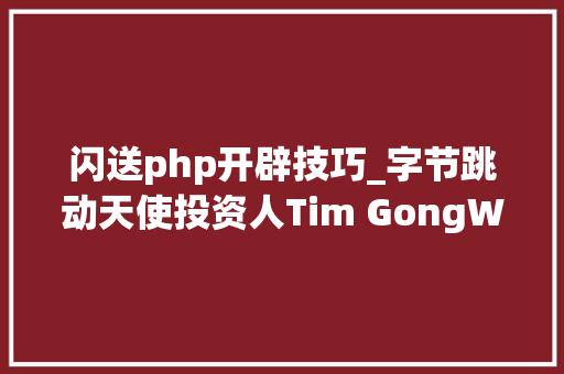 闪送php开辟技巧_字节跳动天使投资人Tim GongWeb3的未来架构需要支持基于海量小我信息的数字资发生意营业