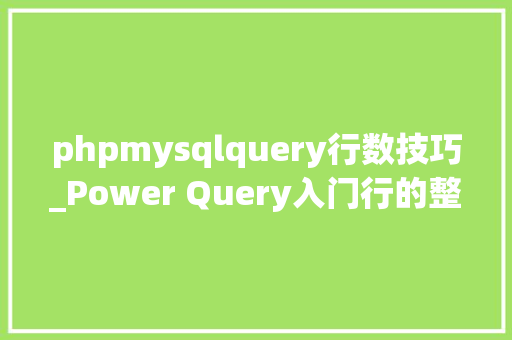 phpmysqlquery行数技巧_Power Query入门行的整理