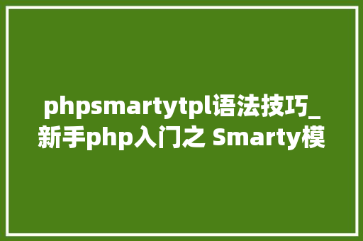 phpsmartytpl语法技巧_新手php入门之 Smarty模板简介及运用步骤