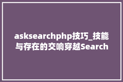 asksearchphp技巧_技能与存在的交响穿越SearchAskDoDone迈向Be