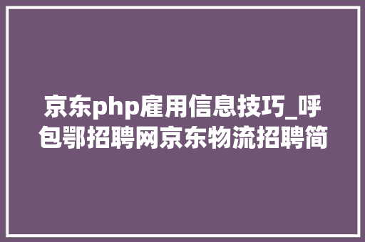 京东php雇用信息技巧_呼包鄂招聘网京东物流招聘简章