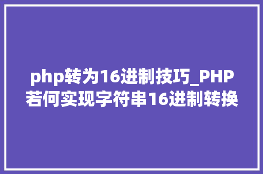 php转为16进制技巧_PHP若何实现字符串16进制转换2进制