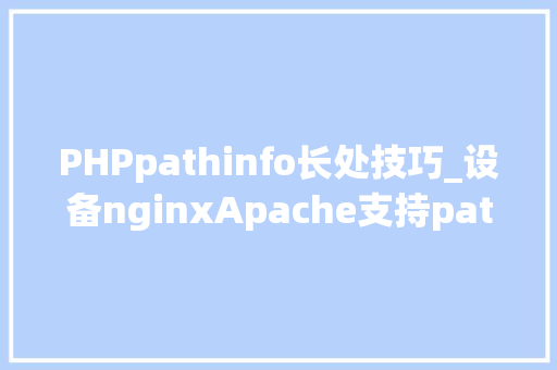 PHPpathinfo长处技巧_设备nginxApache支持pathinfo模式什么是phpinfo模式