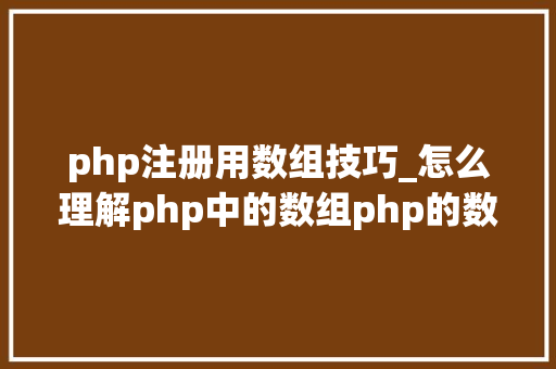 php注册用数组技巧_怎么理解php中的数组php的数组创建和运用方法是什么