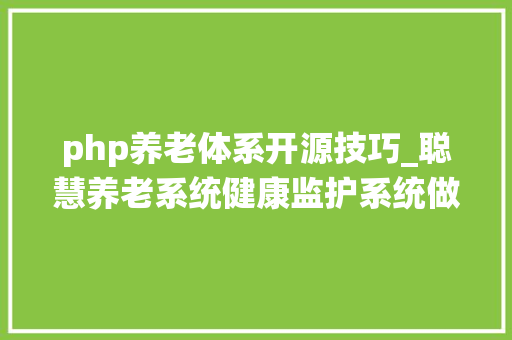 php养老体系开源技巧_聪慧养老系统健康监护系统做事端轨范设计计算机卒业设计源码