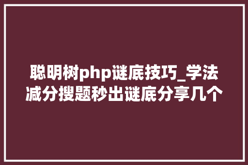 聪明树php谜底技巧_学法减分搜题秒出谜底分享几个简单试用的进修和搜题对象