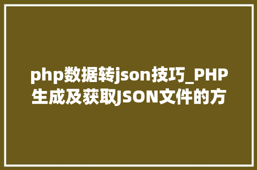 php数据转json技巧_PHP生成及获取JSON文件的方法