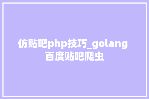 仿贴吧php技巧_golang 百度贴吧爬虫