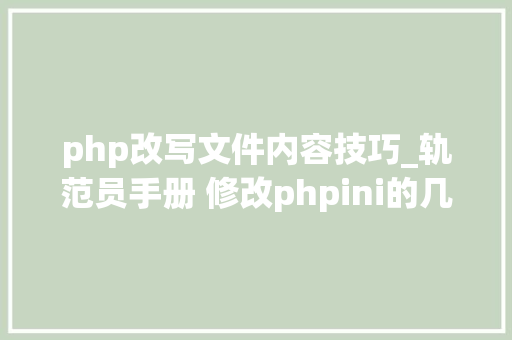 php改写文件内容技巧_轨范员手册 修改phpini的几种方法