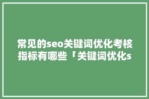 常见的seo关键词优化考核指标有哪些「关键词优化seo推广方案」