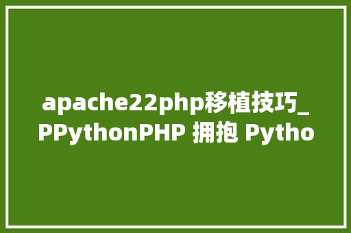 apache22php移植技巧_PPythonPHP 拥抱 Python 的利器