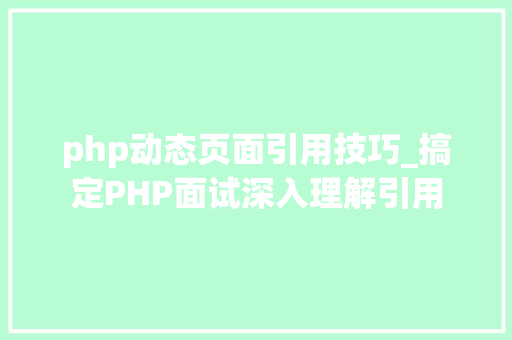 php动态页面引用技巧_搞定PHP面试深入理解引用