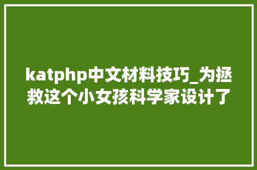 katphp中文材料技巧_为拯救这个小女孩科学家设计了一种只属于她的新药｜一周科技