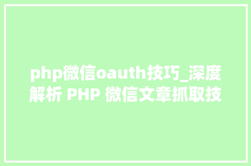 php微信oauth技巧_深度解析 PHP 微信文章抓取技能高效获守信息的计策对象