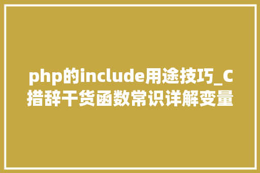php的include用途技巧_C措辞干货函数常识详解变量的浸染域全局变量静态变量