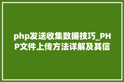 php发送收集数据技巧_PHP文件上传方法详解及其信息解析附视频