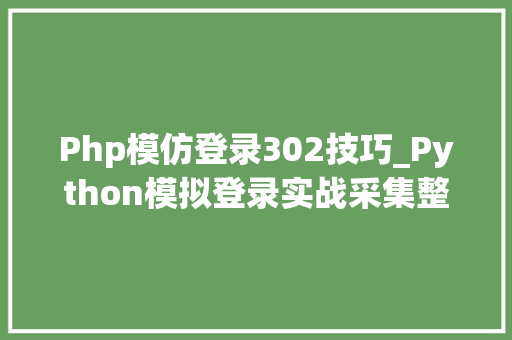 Php模仿登录302技巧_Python模拟登录实战采集整站表格数据
