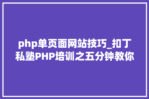php单页面网站技巧_扣丁私塾PHP培训之五分钟教你编写一个实时弹幕网站