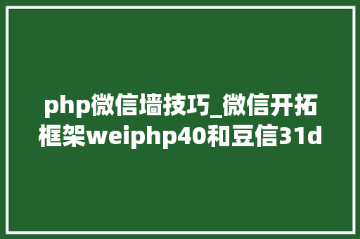 php微信墙技巧_微信开拓框架weiphp40和豆信31douchat的一些差异