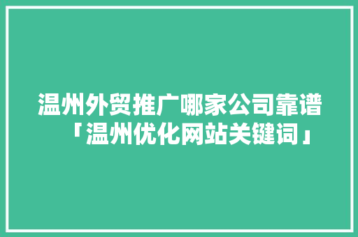 温州外贸推广哪家公司靠谱「温州优化网站关键词」