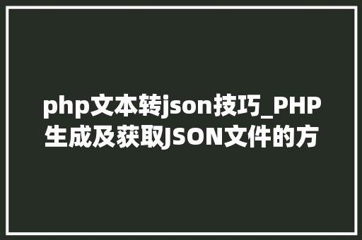 php文本转json技巧_PHP生成及获取JSON文件的方法