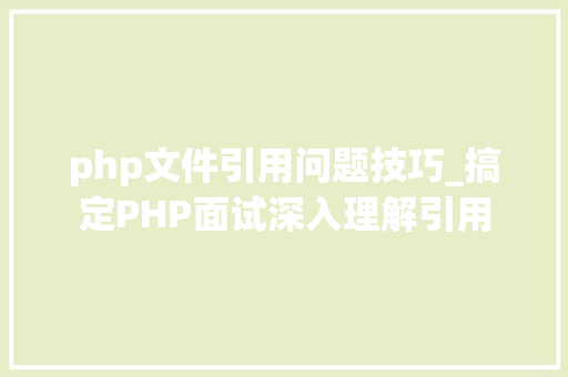php文件引用问题技巧_搞定PHP面试深入理解引用