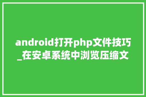 android打开php文件技巧_在安卓系统中浏览压缩文件可不是个秘密
