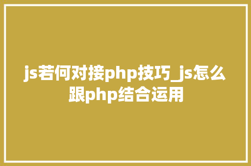 js若何对接php技巧_js怎么跟php结合运用