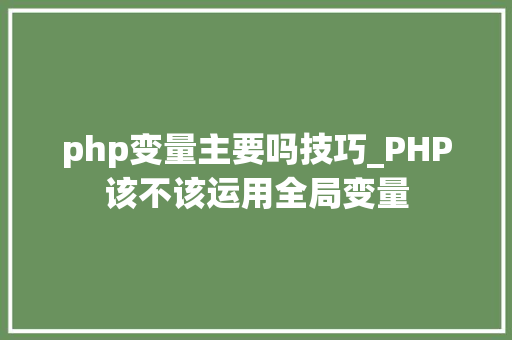 php变量主要吗技巧_PHP该不该运用全局变量