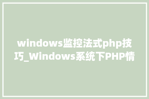 windows监控法式php技巧_Windows系统下PHP情形手动搭建教程