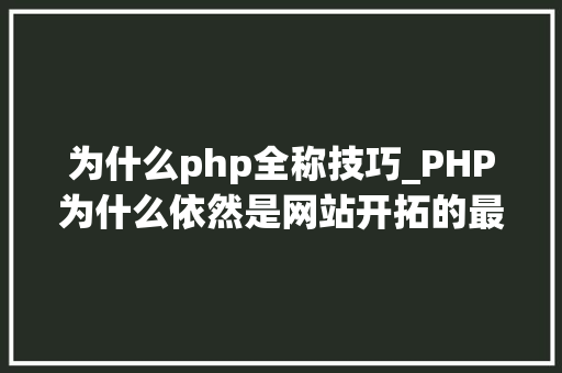 为什么php全称技巧_PHP为什么依然是网站开拓的最好措辞