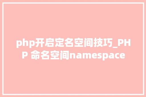php开启定名空间技巧_PHP 命名空间namespace