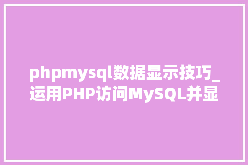 phpmysql数据显示技巧_运用PHP访问MySQL并显示MySQL中的数据适合新手