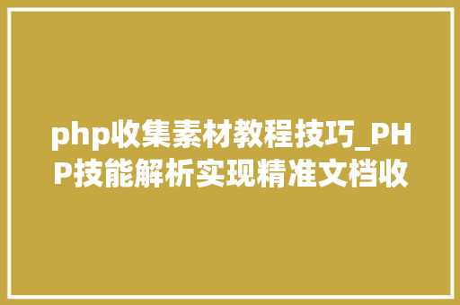 php收集素材教程技巧_PHP技能解析实现精准文档收集的策略与实践