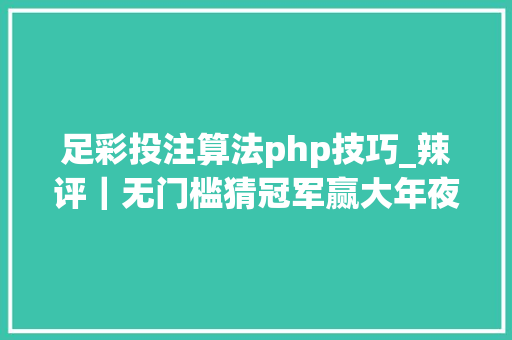 足彩投注算法php技巧_辣评｜无门槛猜冠军赢大年夜奖三叔我也来掺一脚