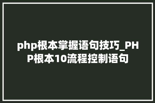 php根本掌握语句技巧_PHP根本10流程控制语句