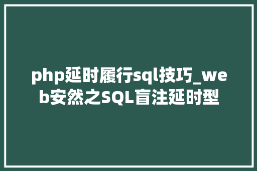 php延时履行sql技巧_web安然之SQL盲注延时型