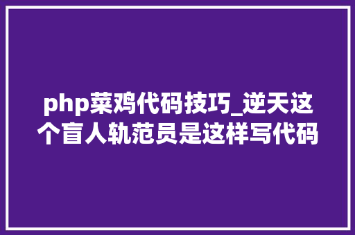 php菜鸡代码技巧_逆天这个盲人轨范员是这样写代码的