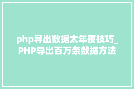 php导出数据太年夜技巧_PHP导出百万条数据方法