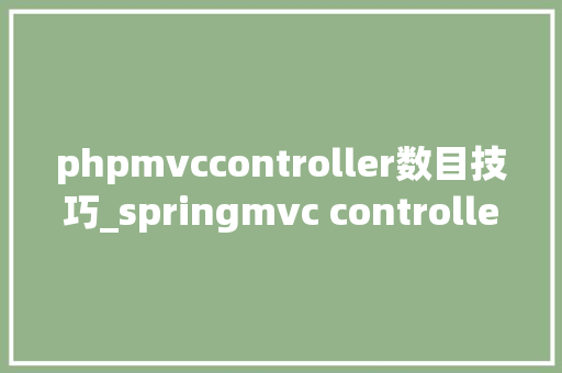 phpmvccontroller数目技巧_springmvc controller设备汇总大年夜全。看看你知道若干
