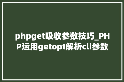 phpget吸收参数技巧_PHP运用getopt解析cli参数